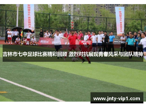 吉林市七中足球比赛精彩回顾 激烈对抗展现青春风采与团队精神