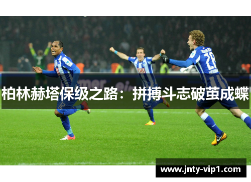 柏林赫塔保级之路：拼搏斗志破茧成蝶